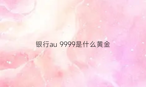 银行au 9999是什么黄金